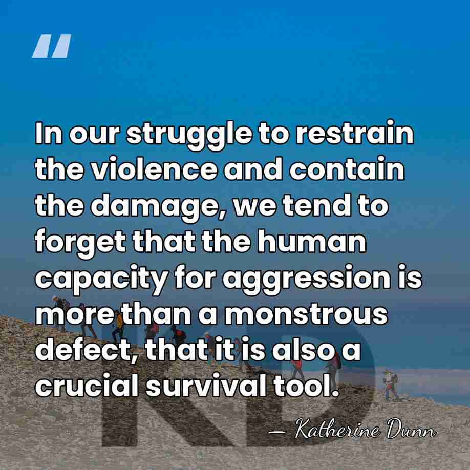 In our struggle to restrain the violence and contain the damage, we&hellip; - Katherine Dunn