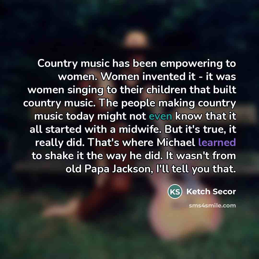 “Country music has been empowering to women. Women invented it…” quote by Ketch Secor