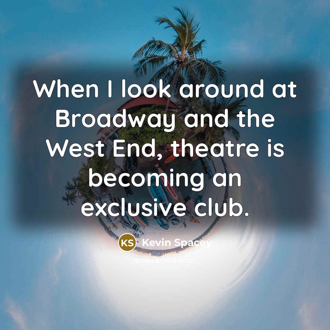 “When I look around at Broadway and the West End,…” quote by Kevin Spacey