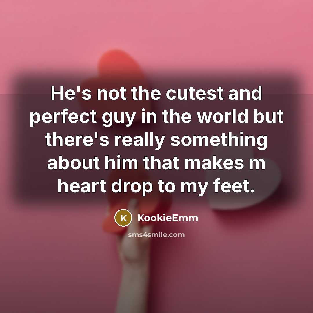 “He's not the cutest and perfect guy in the world but there's really something about him that makes m heart drop to my feet.” quote by KookieEmm