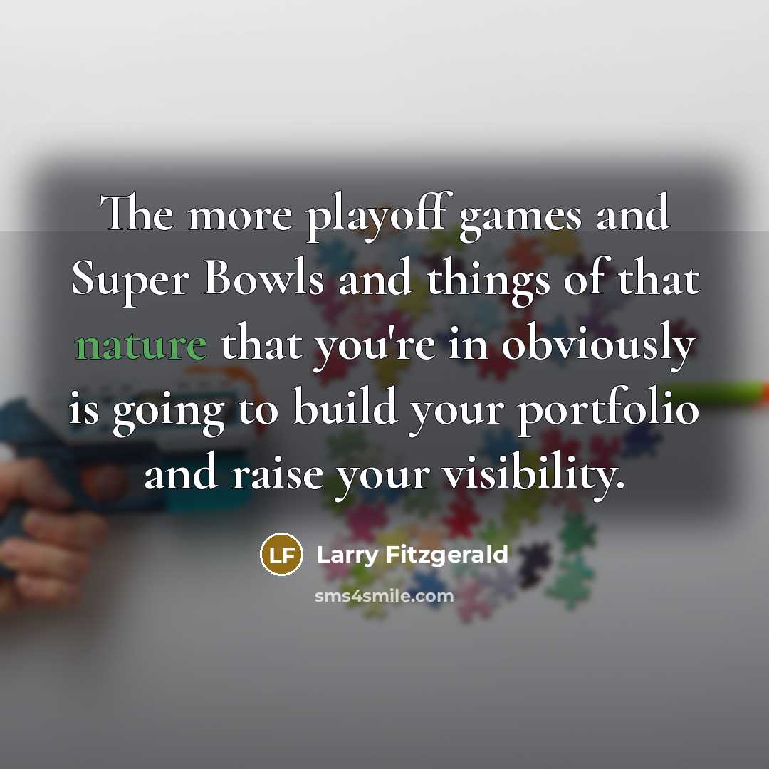 “The more playoff games and Super Bowls and things of…” quote by Larry Fitzgerald