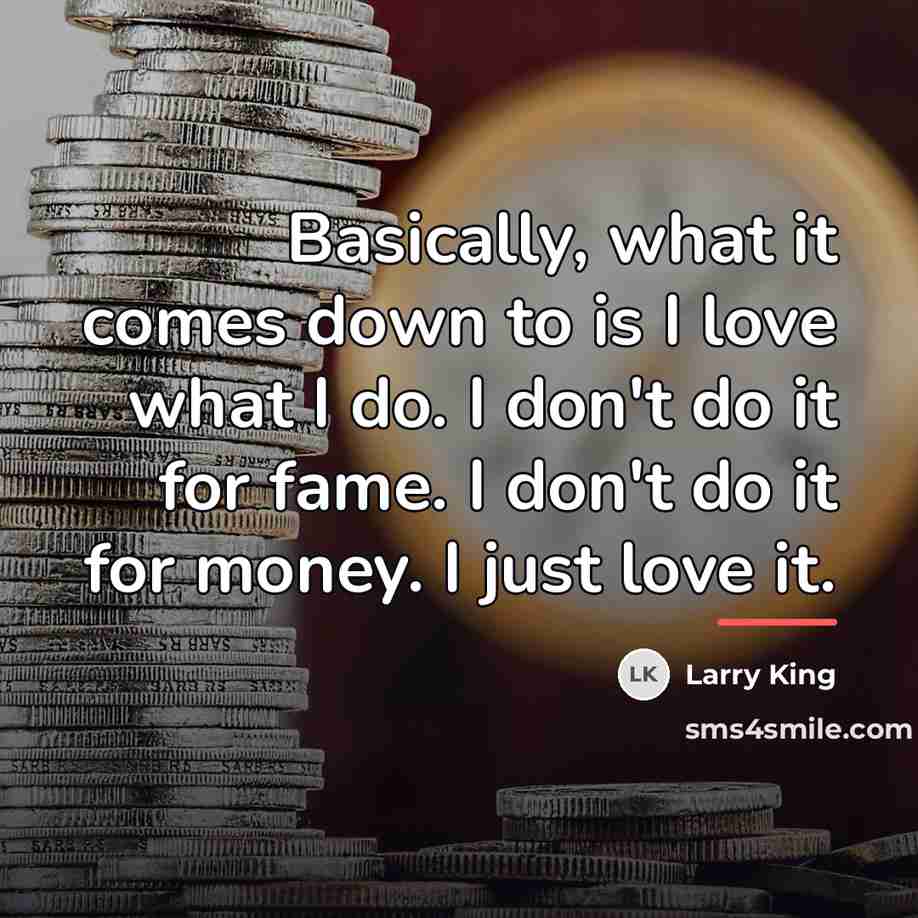 “Basically, what it comes down to is I love what…” quote by Larry King