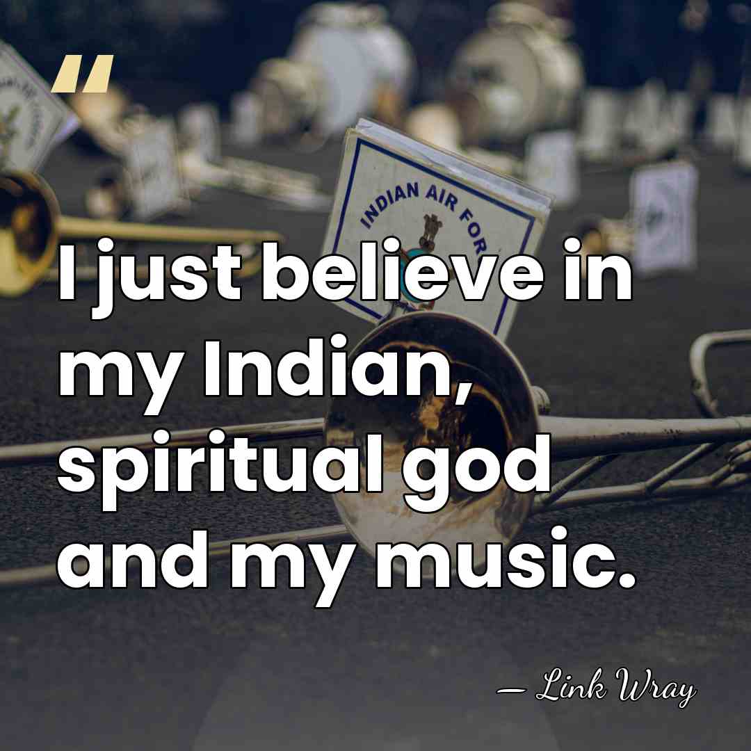 I just believe in my Indian, spiritual god and my music. - Link Wray