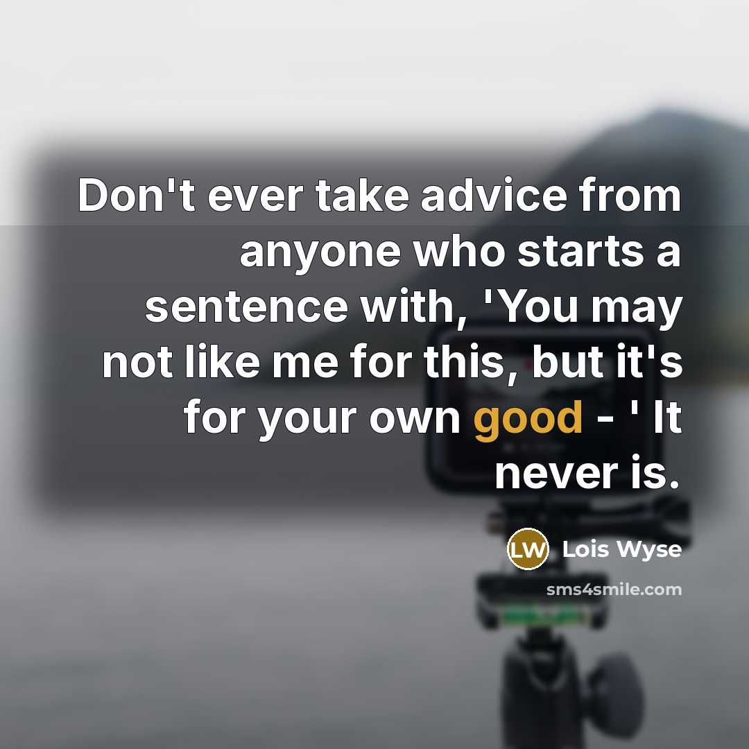 “Don't ever take advice from anyone who starts a sentence…” quote by Lois Wyse
