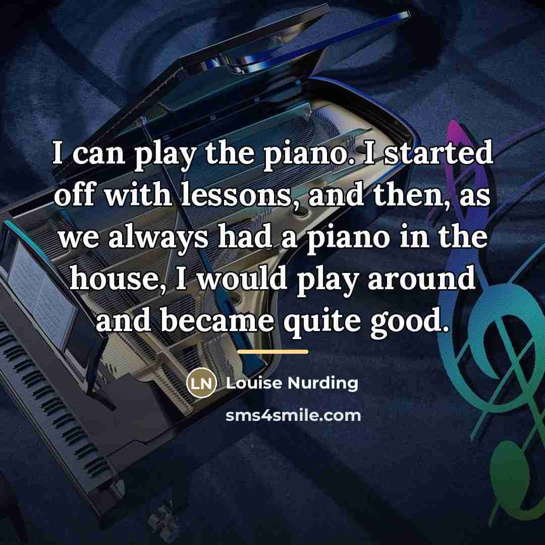 “I can play the piano. I started off with lessons,…” quote by Louise Nurding