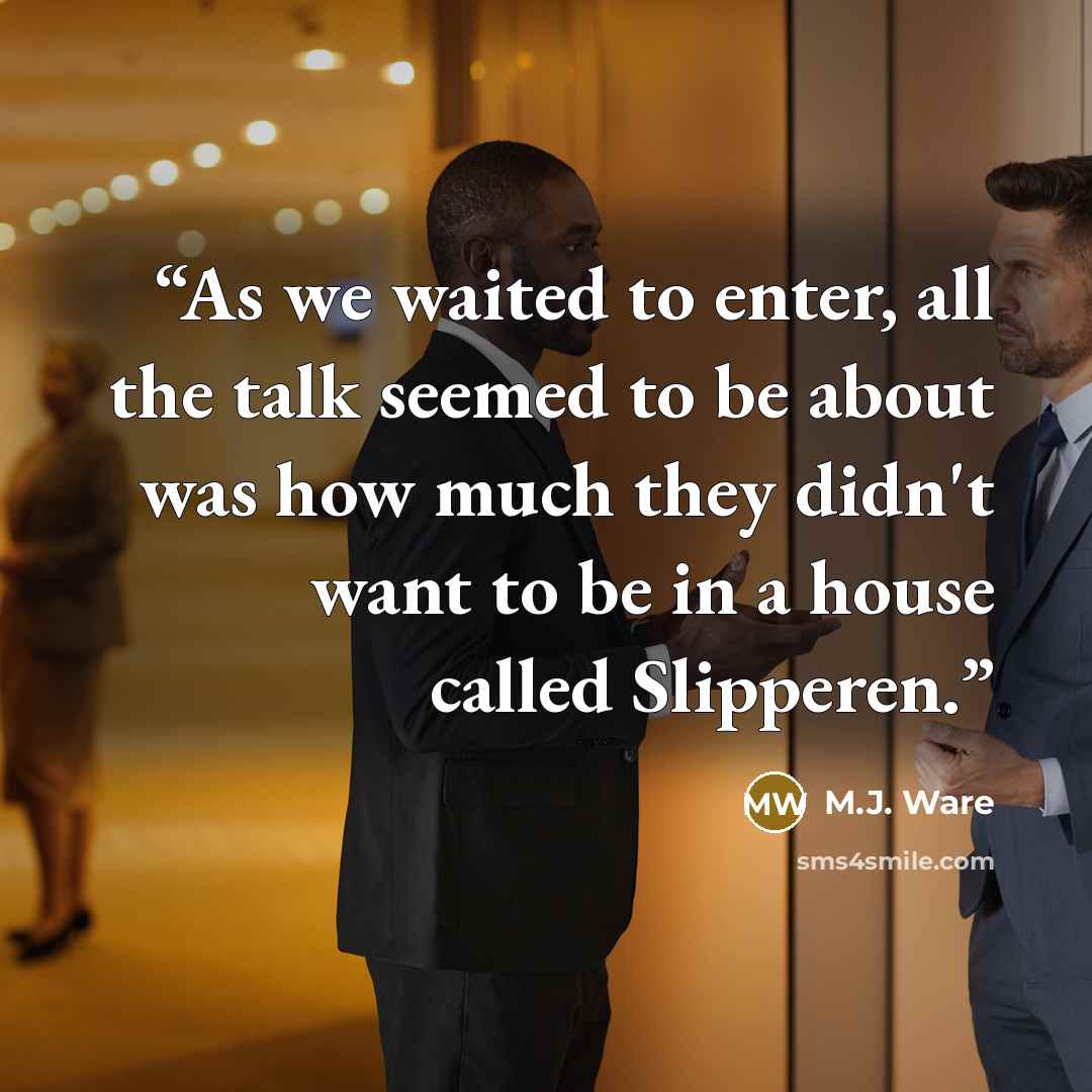 “As we waited to enter, all the talk seemed to be about was how much they didn't want to be in a house called Slipperen.” quote by M.J. Ware
