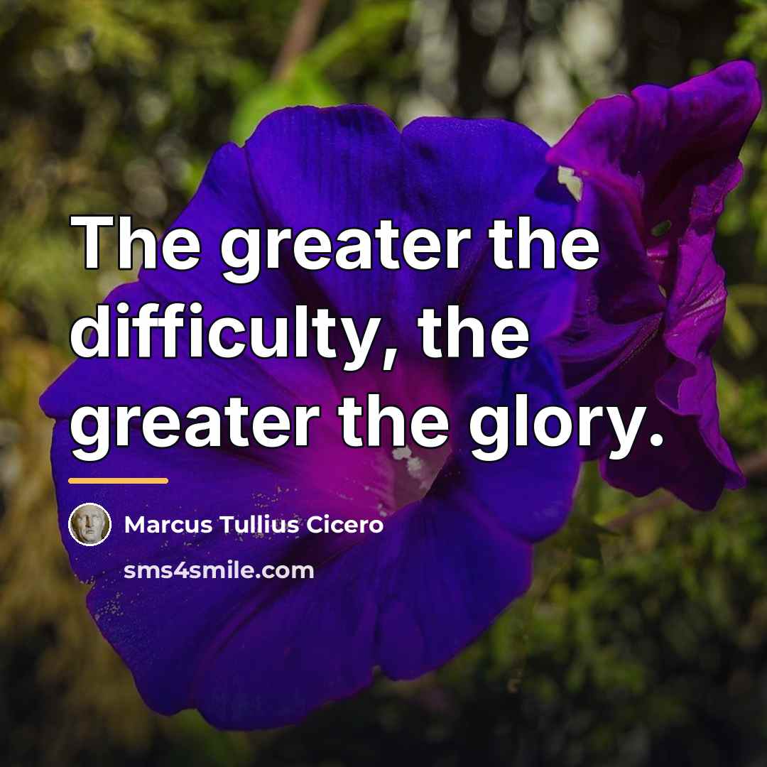 “The greater the difficulty, the greater the glory.…” quote by Marcus Tullius Cicero
