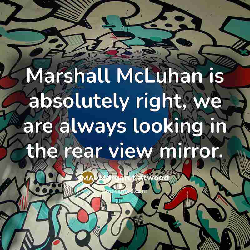 “Marshall McLuhan is absolutely right, we are always looking in…” quote by Margaret Atwood