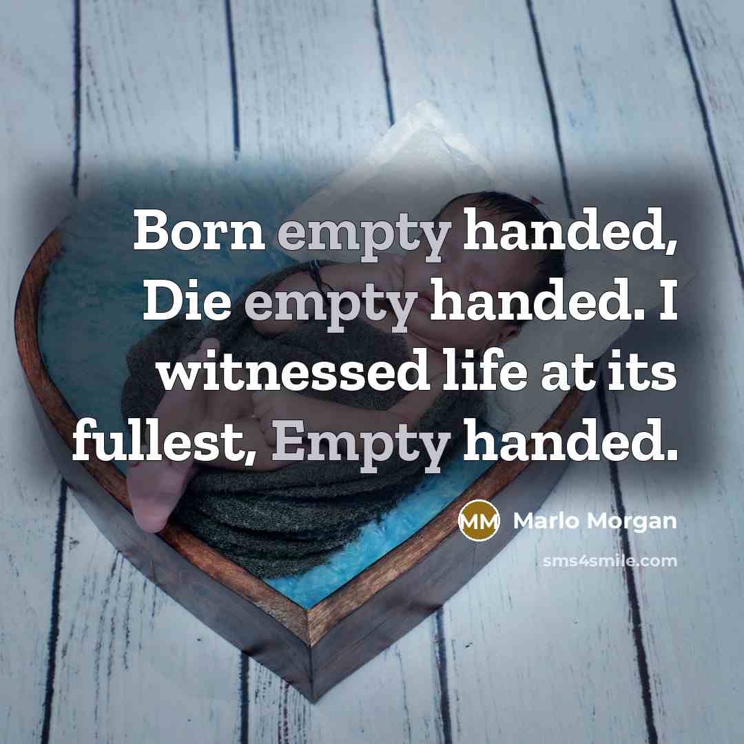 “Born empty handed, Die empty handed. I witnessed life at…” quote by Marlo Morgan