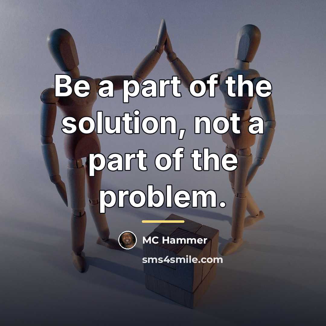 “Be a part of the solution, not a part of…” quote by MC Hammer