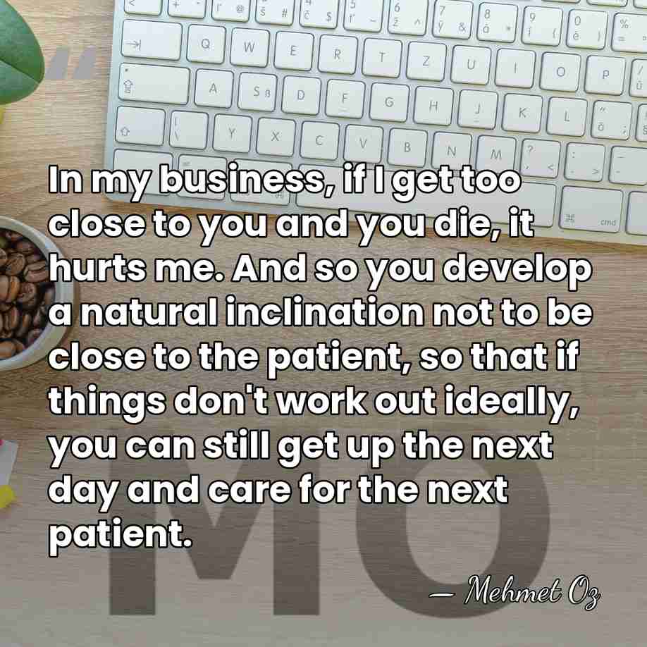 In my business, if I get too close to you and you&hellip; - Mehmet Oz