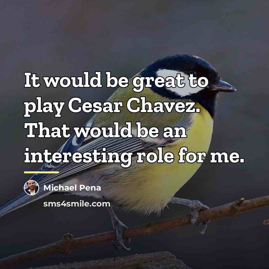 “It would be great to play Cesar Chavez. That would…” quote by Michael Pena