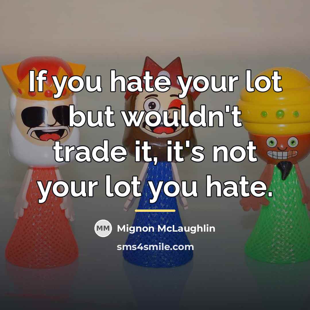 “If you hate your lot but wouldn't trade it, it's…” quote by Mignon McLaughlin