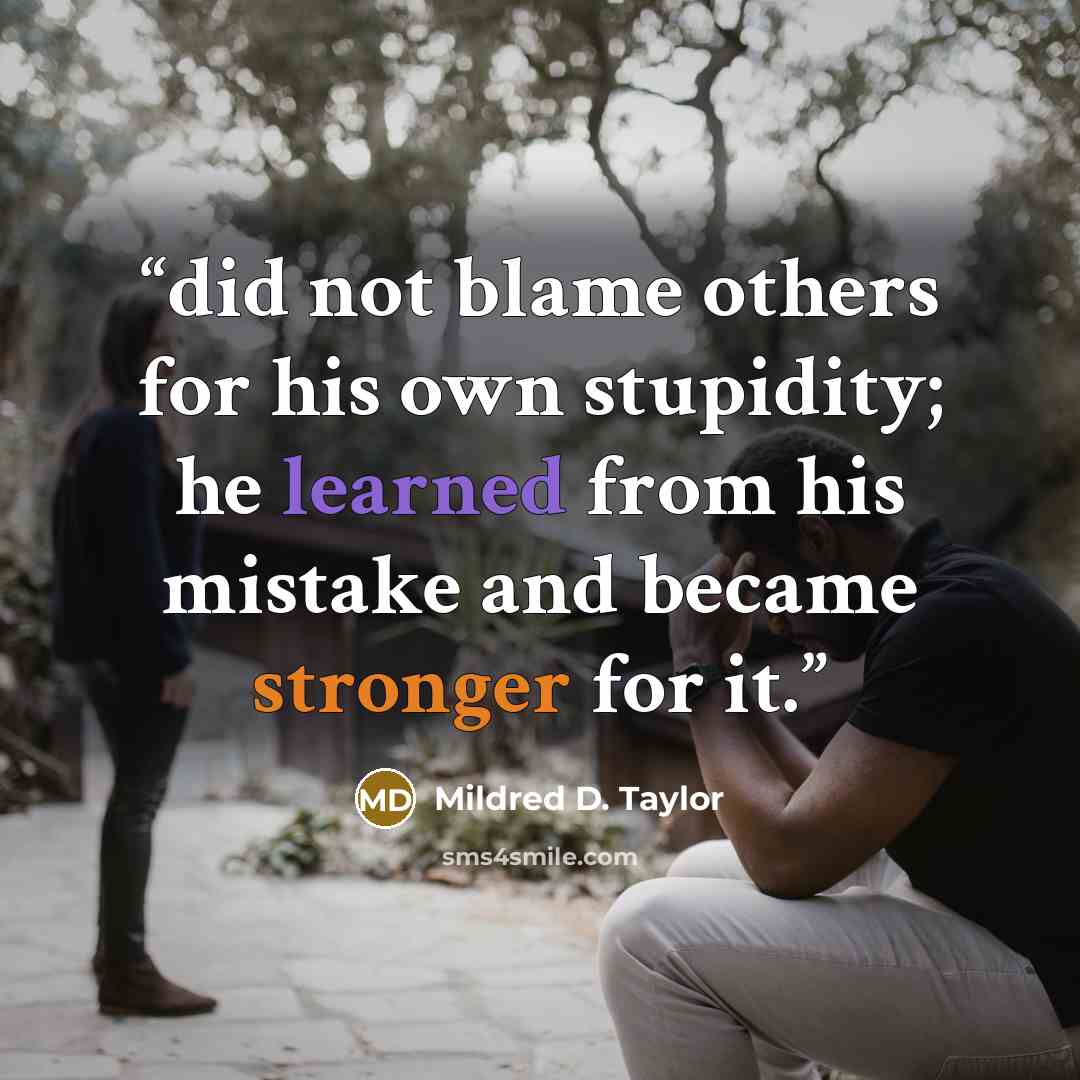 “did not blame others for his own stupidity; he learned from his mistake and became stronger for it.” quote by Mildred D. Taylor
