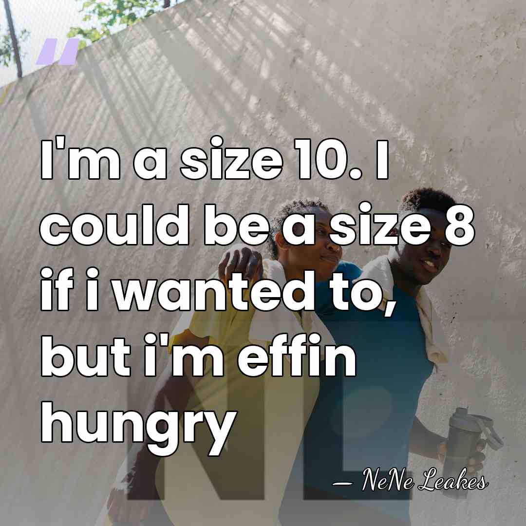 I'm a size 10. I could be a size 8 if i&hellip; - NeNe Leakes
