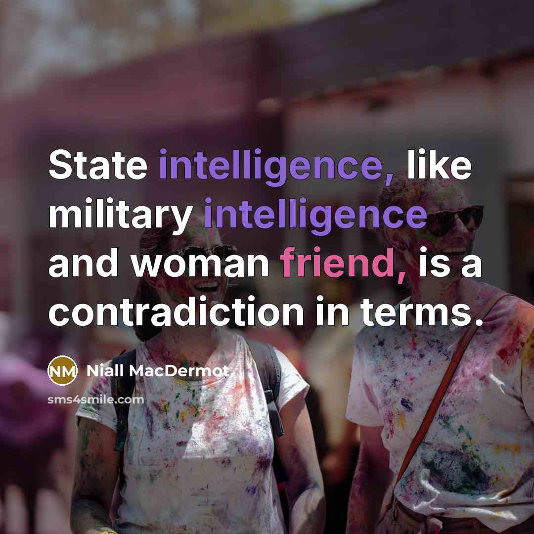 “State intelligence, like military intelligence and woman friend, is a contradiction in terms.” quote by Niall MacDermot