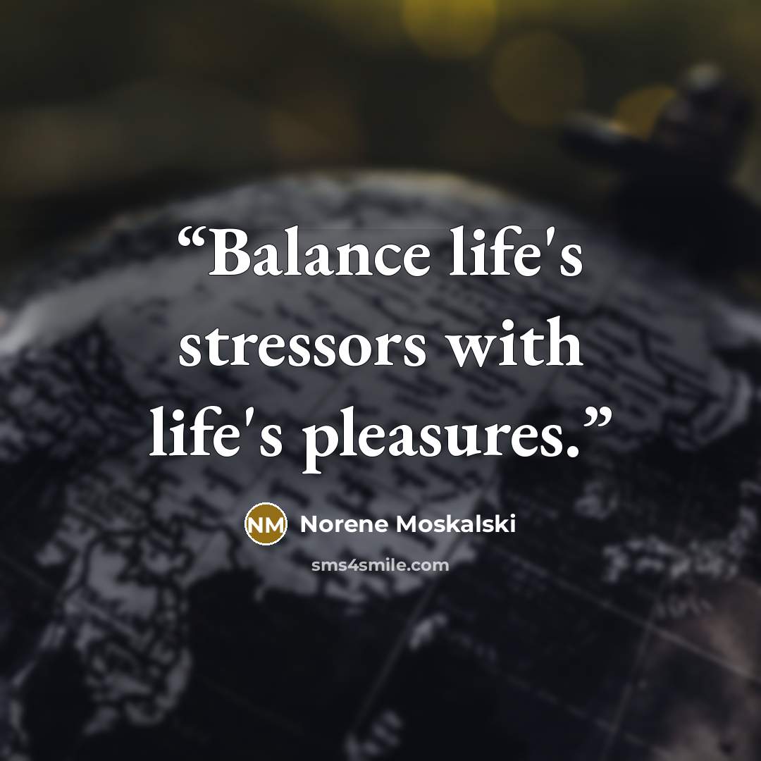 “Balance life's stressors with life's pleasures.” quote by Norene Moskalski