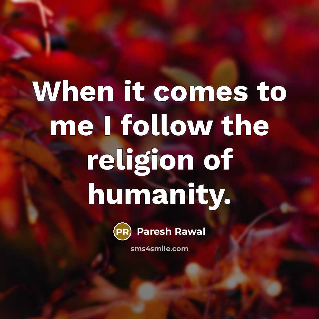 “When it comes to me I follow the religion of…” quote by Paresh Rawal