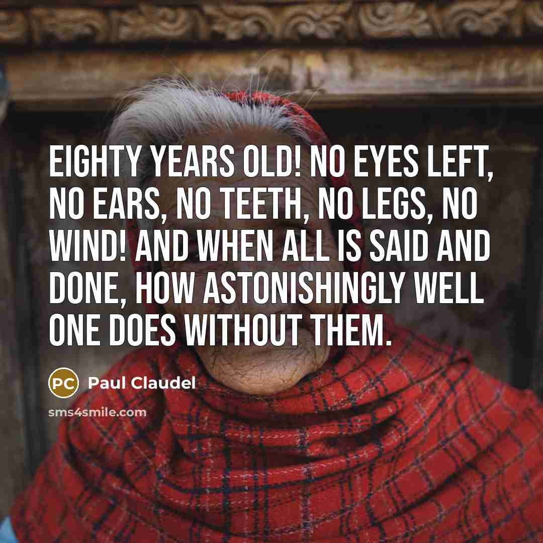 “Eighty years old! No eyes left, no ears, no teeth,…” quote by Paul Claudel