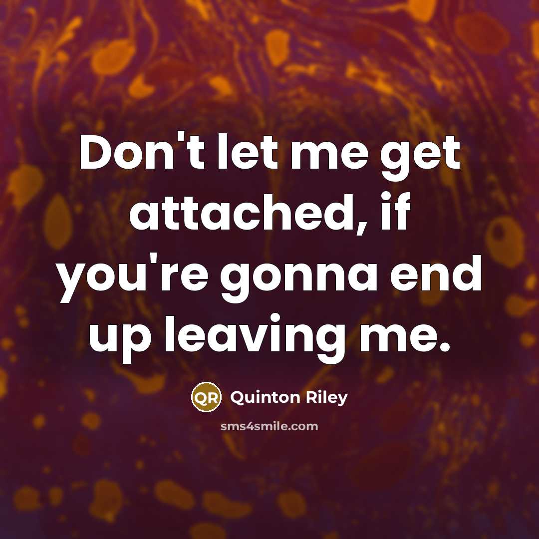 “Don't let me get attached, if you're gonna end up leaving me.” quote by Quinton Riley