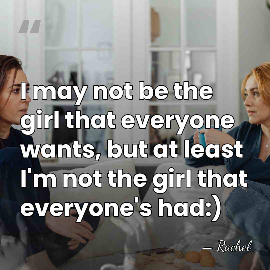 I may not be the girl that everyone wants, but at least&hellip; - Rachel