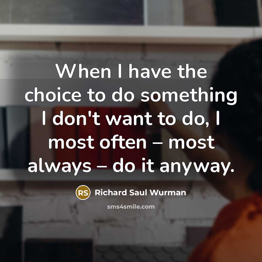 “When I have the choice to do something I don't…” quote by Richard Saul Wurman