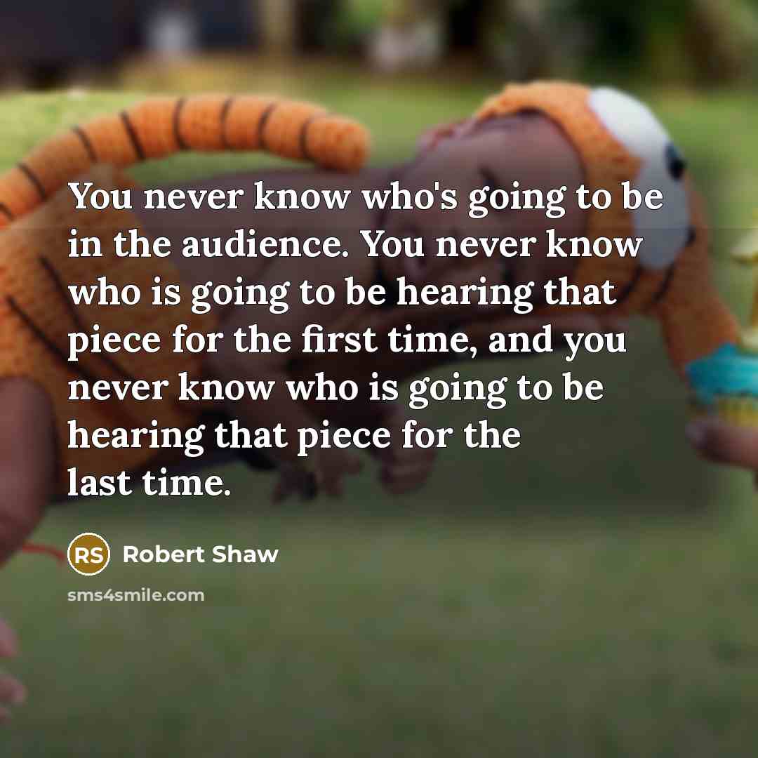 “You never know who's going to be in the audience.…” quote by Robert Shaw