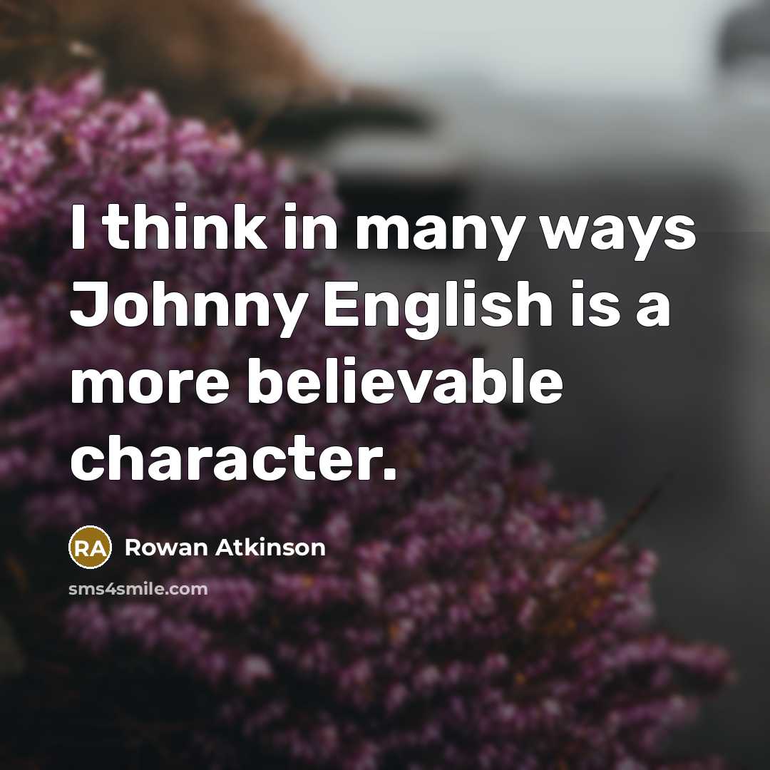 “I think in many ways Johnny English is a more…” quote by Rowan Atkinson