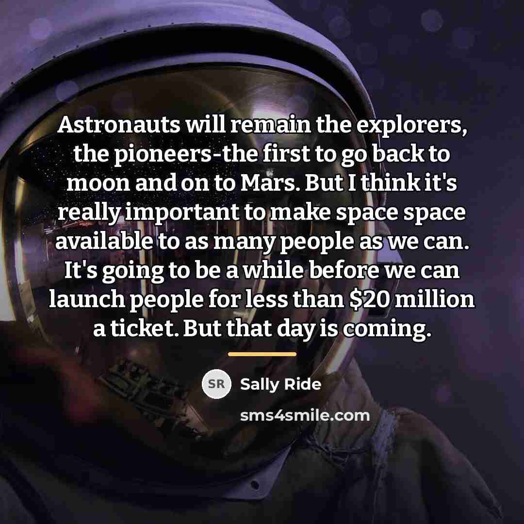 “Astronauts will remain the explorers, the pioneers-the first to go…” quote by Sally Ride