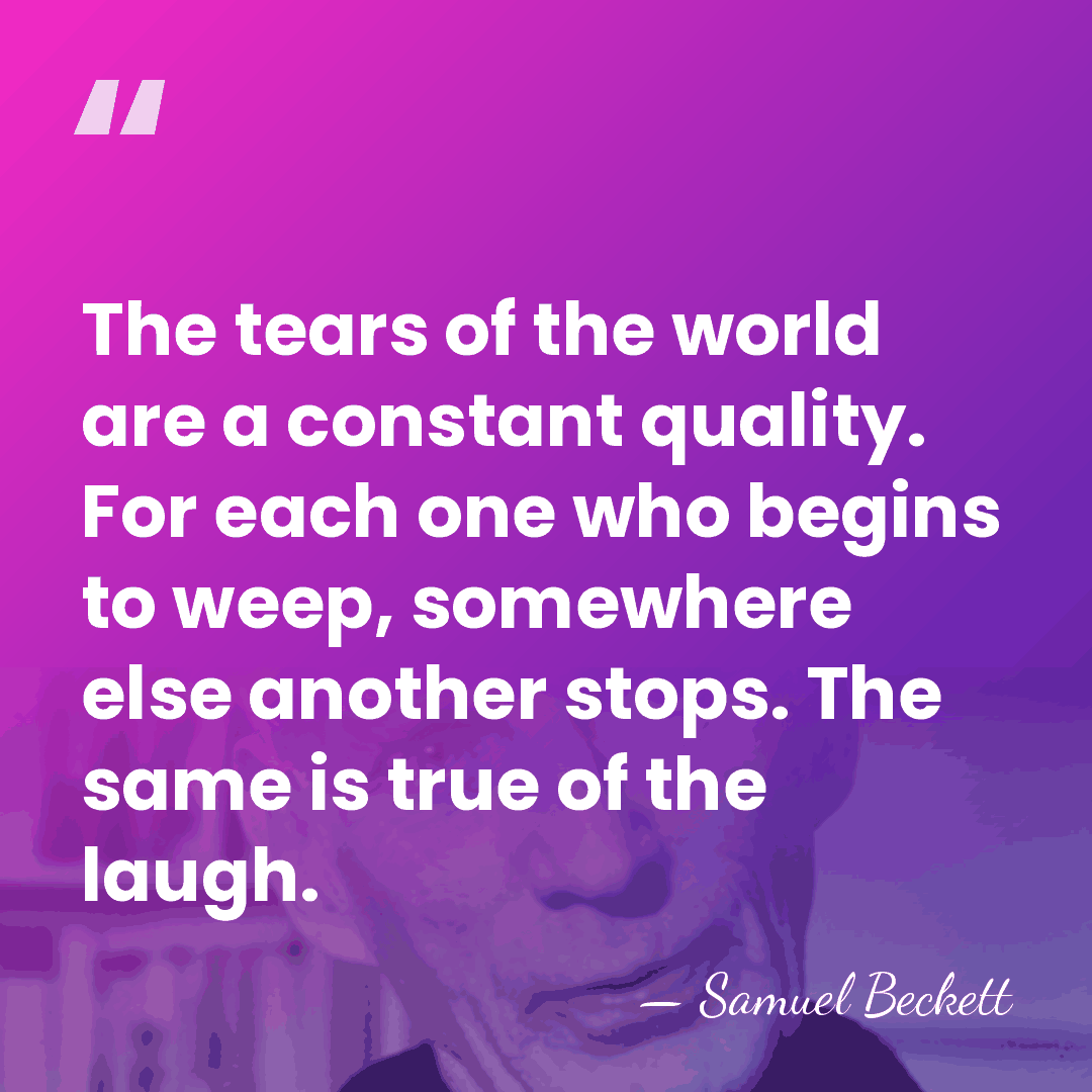 The tears of the world are a constant quality. For each one&hellip; - Samuel Beckett
