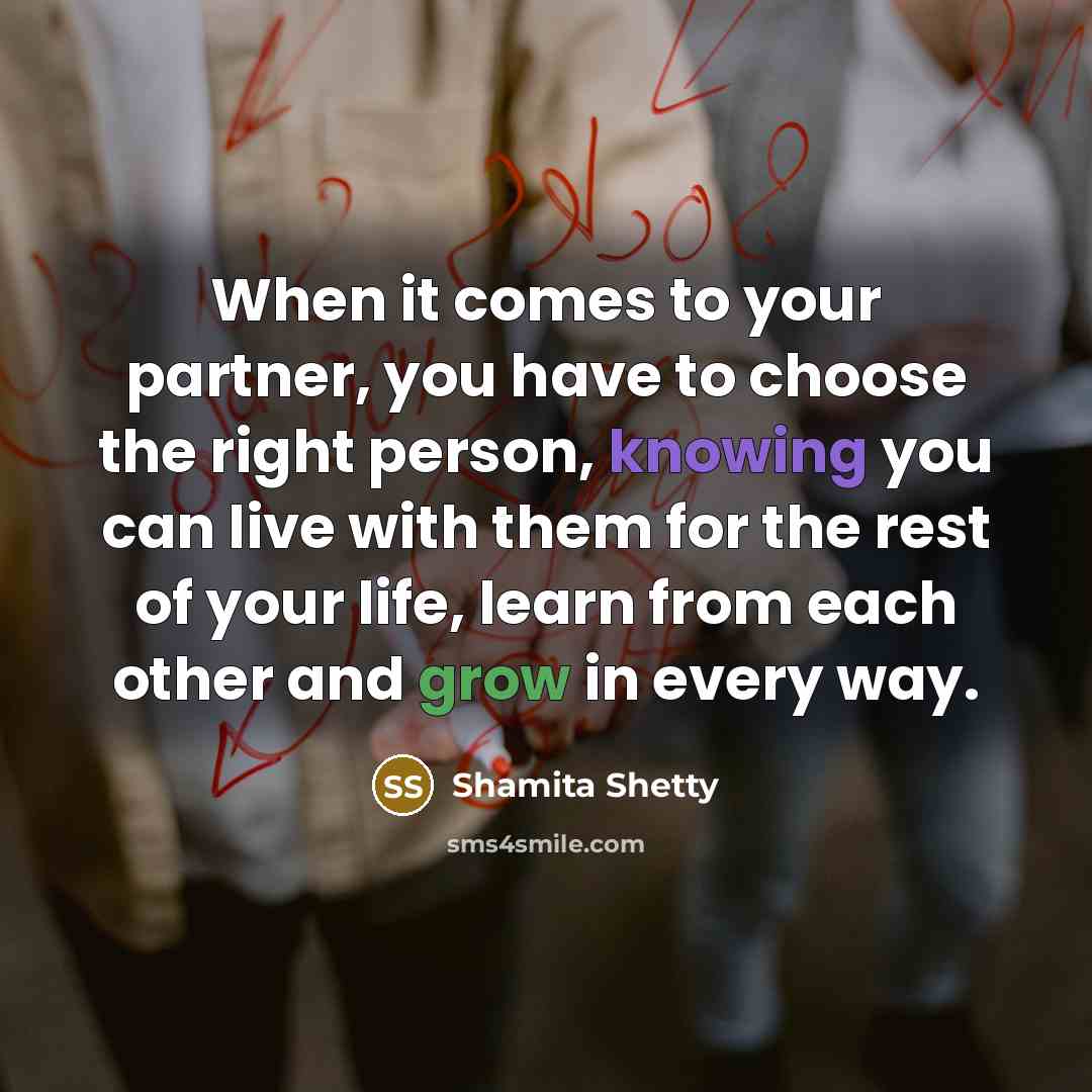 “When it comes to your partner, you have to choose the right person, knowing you can live with them for the rest of your life, learn from each other and grow in every way.” quote by Shamita Shetty