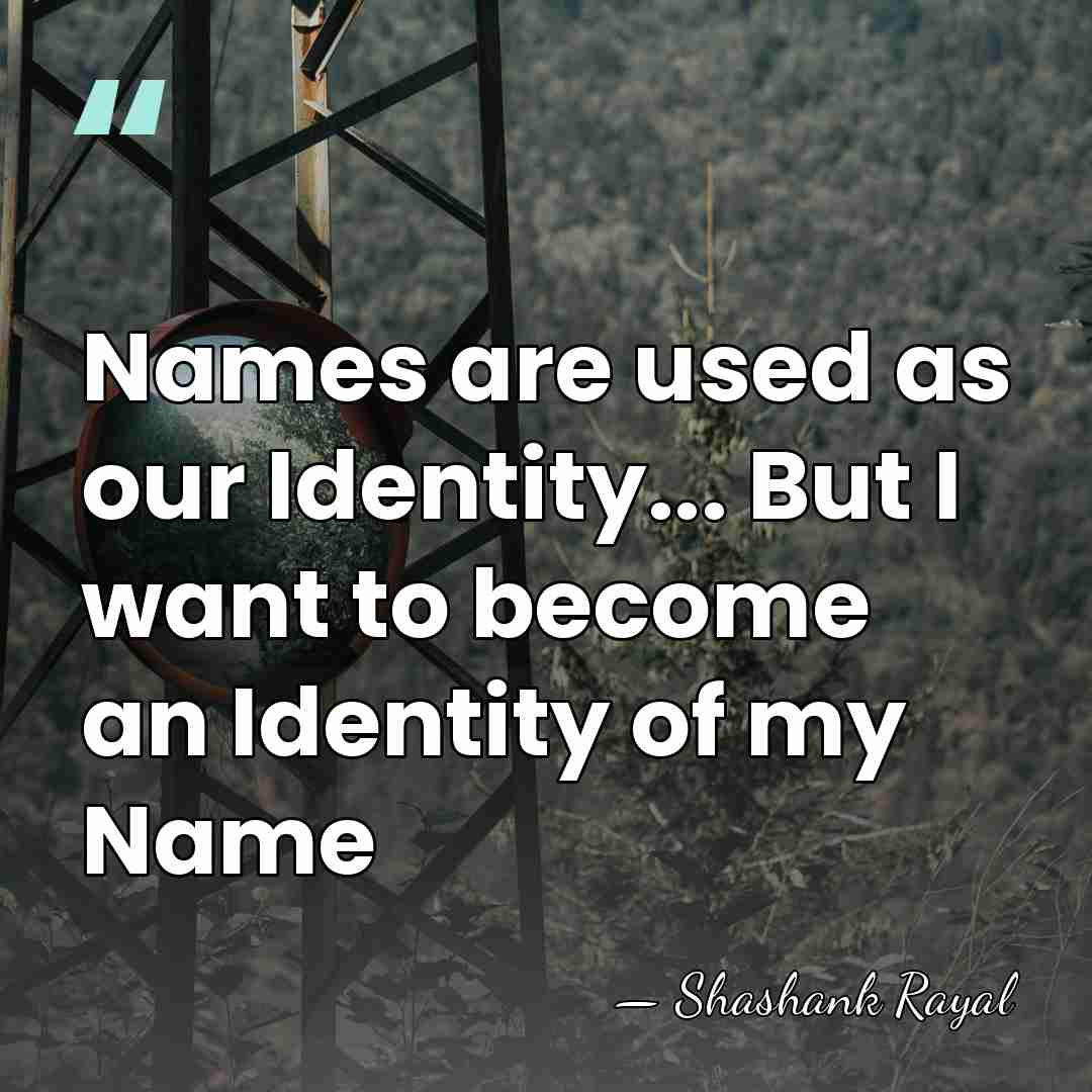 Names are used as our Identity... But I want to become an&hellip; - Shashank Rayal