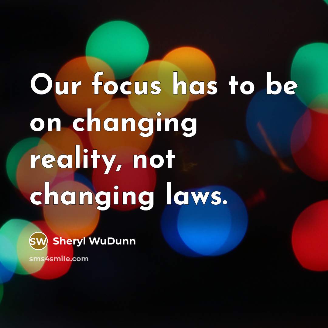 “Our focus has to be on changing reality, not changing…” quote by Sheryl WuDunn