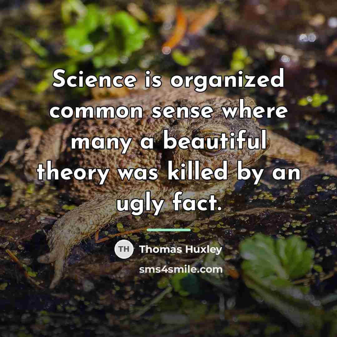 “Science is organized common sense where many a beautiful theory…” quote by Thomas Huxley