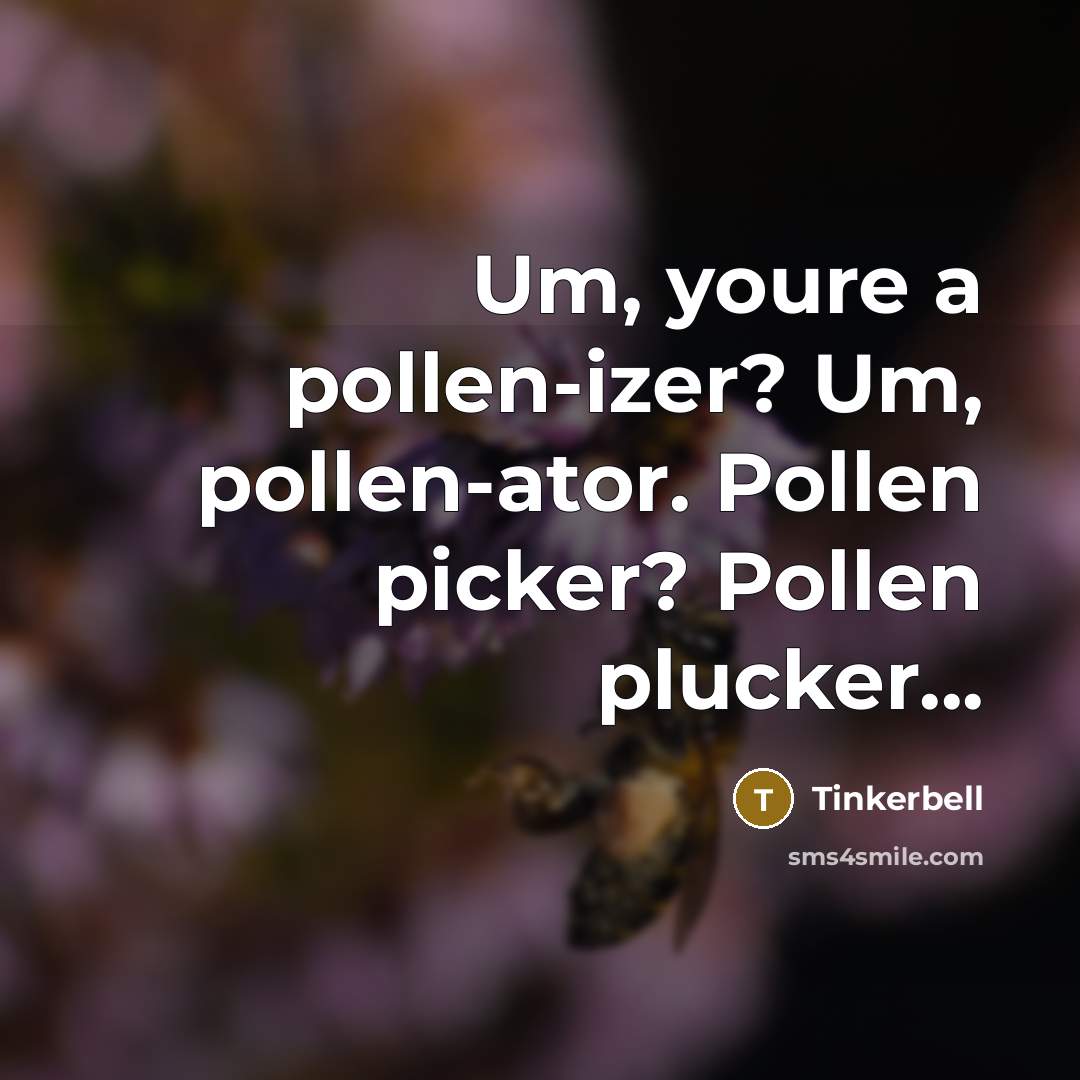 “Um, youre a pollen-izer? Um, pollen-ator. Pollen picker? Pollen plucker...…” quote by Tinkerbell