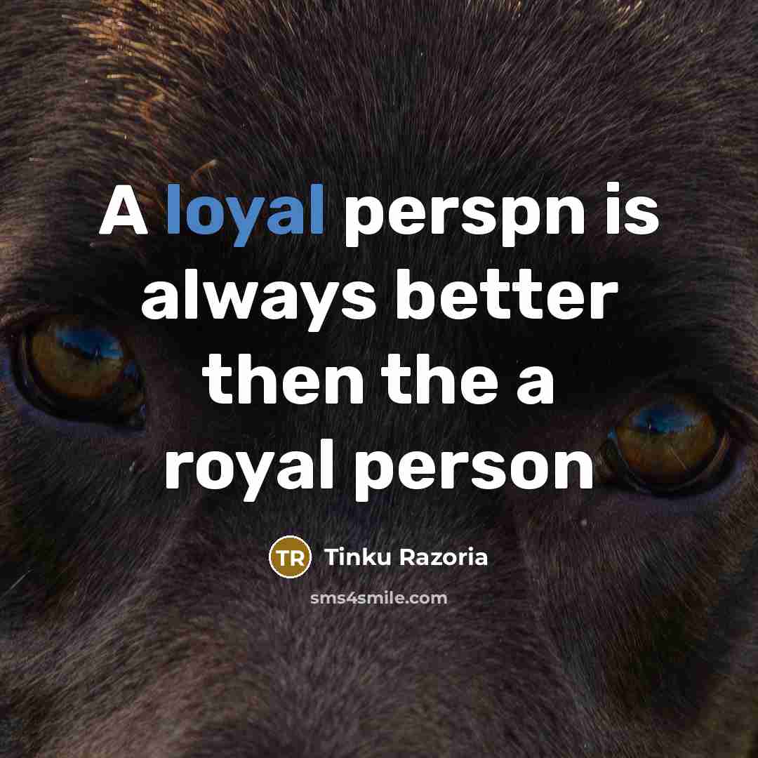 “A loyal perspn is always better then the a royal…” quote by Tinku Razoria