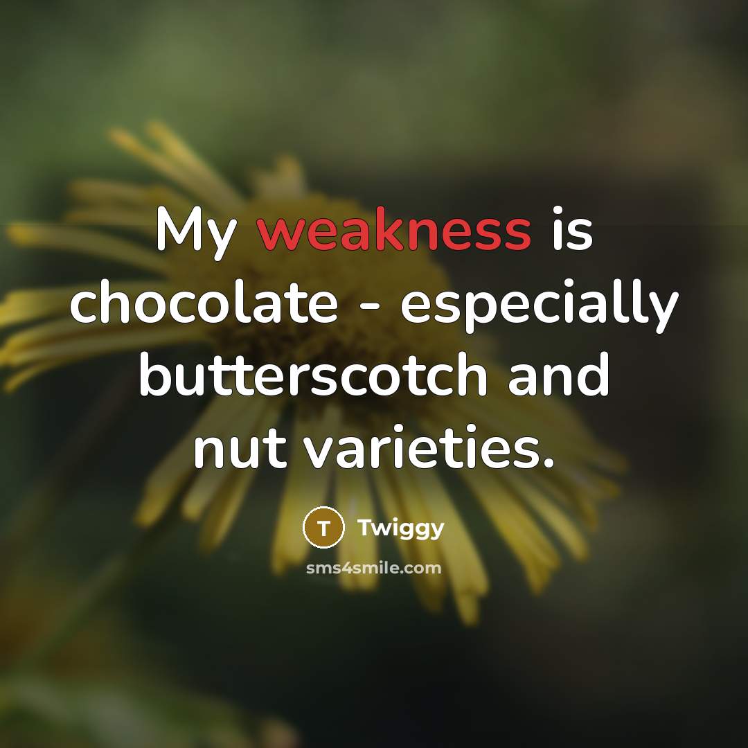 “My weakness is chocolate - especially butterscotch and nut varieties.…” quote by Twiggy