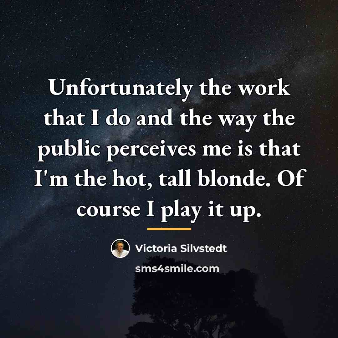 “Unfortunately the work that I do and the way the…” quote by Victoria Silvstedt