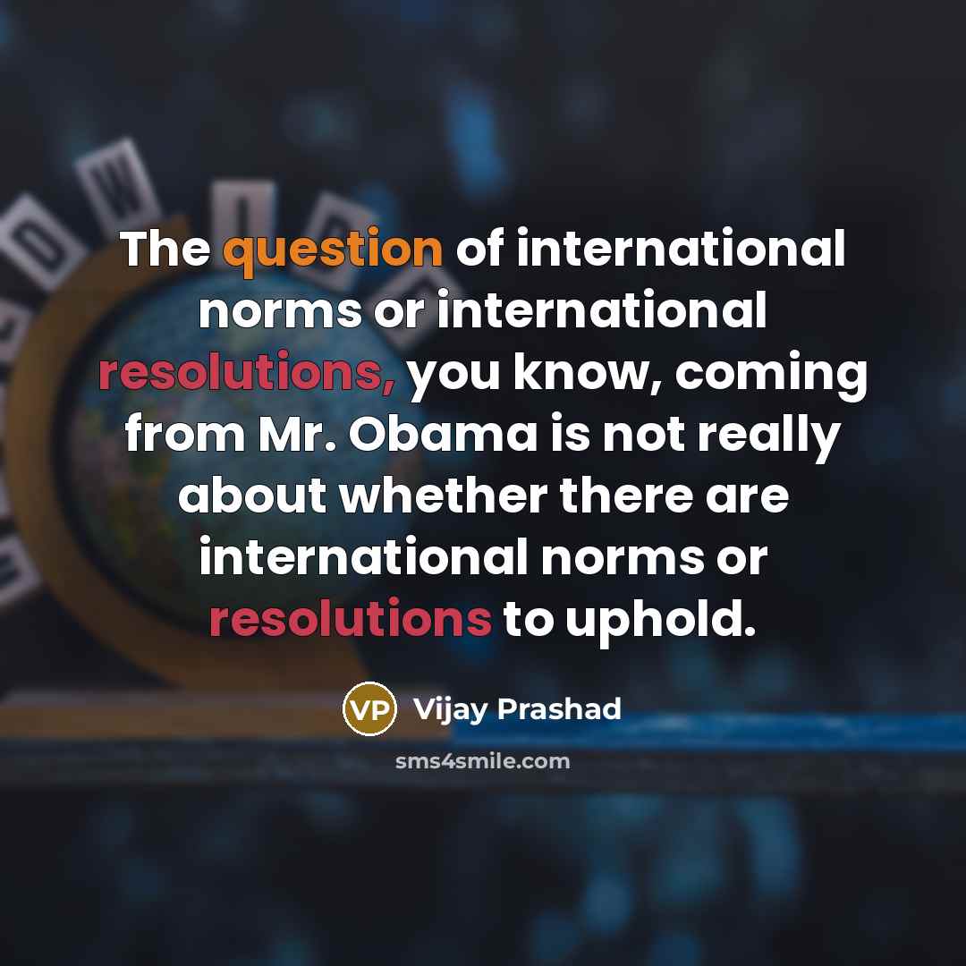 “The question of international norms or international resolutions, you know,…” quote by Vijay Prashad