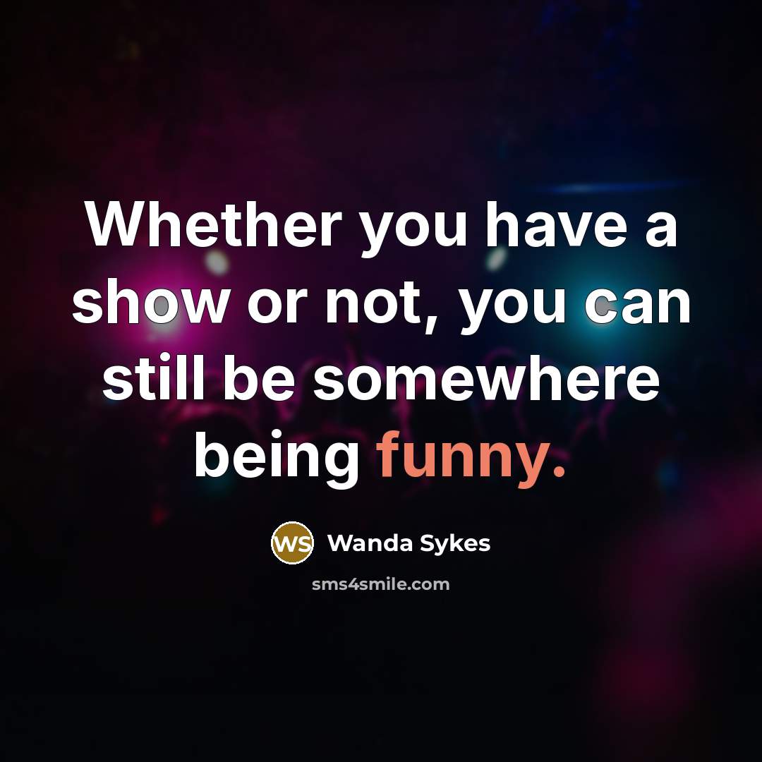 “Whether you have a show or not, you can still…” quote by Wanda Sykes
