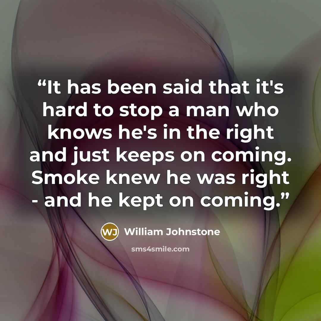 “It has been said that it's hard to stop a man who knows he's in the right and just keeps on coming. Smoke knew he was right - and he kept on coming.” quote by William Johnstone