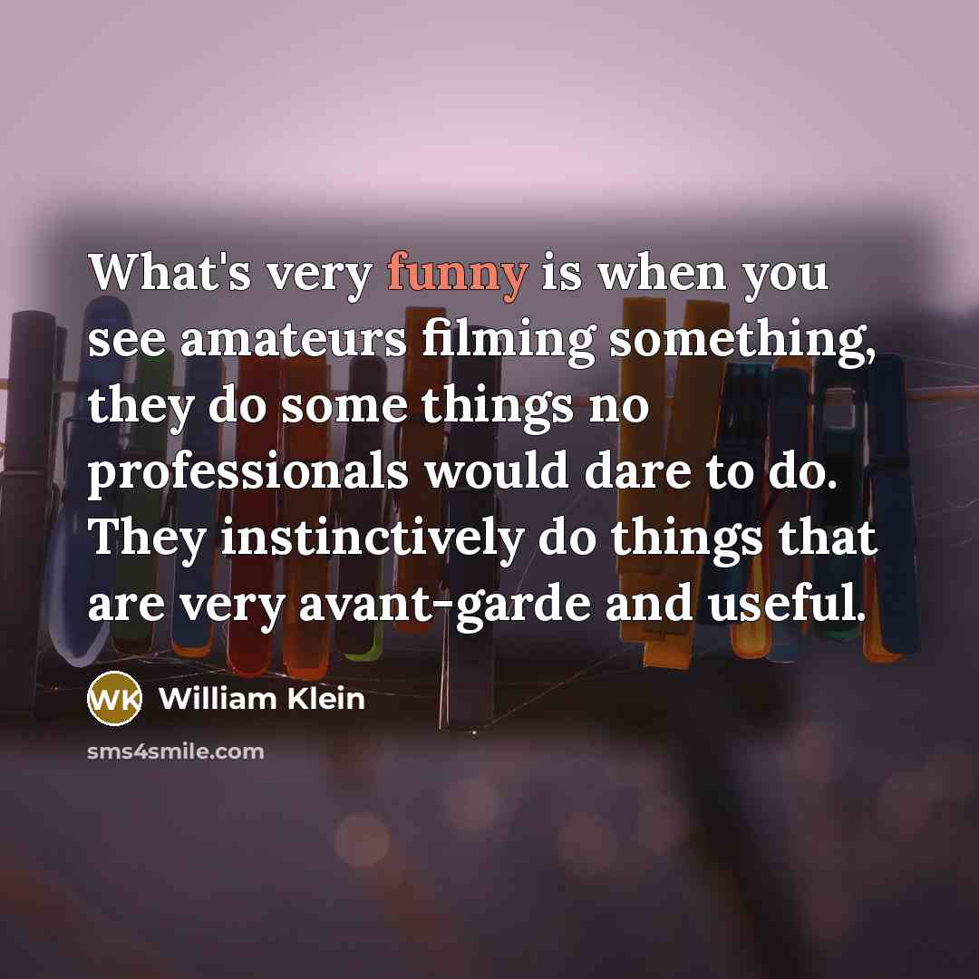 “What's very funny is when you see amateurs filming something,…” quote by William Klein