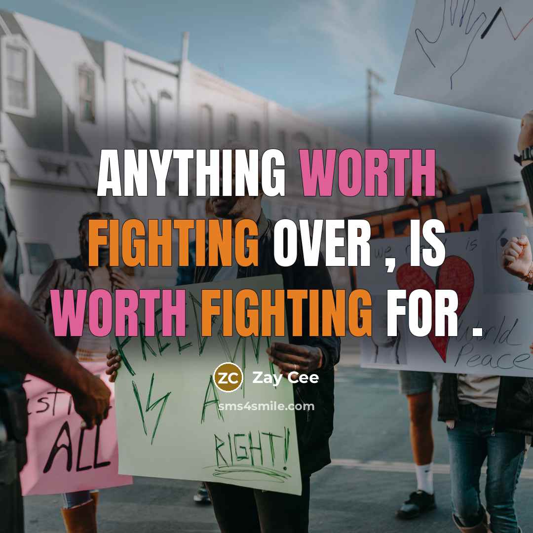 “Anything WORTH fighting over , is worth fighting for .…” quote by Zay Cee