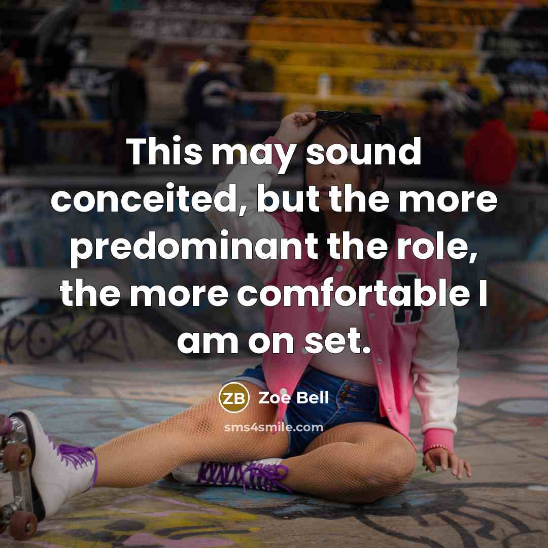 “This may sound conceited, but the more predominant the role,…” quote by Zoe Bell