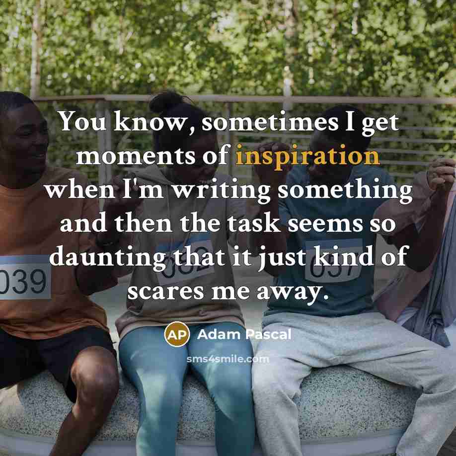 “You know, sometimes I get moments of inspiration when I'm…” quote by Adam Pascal