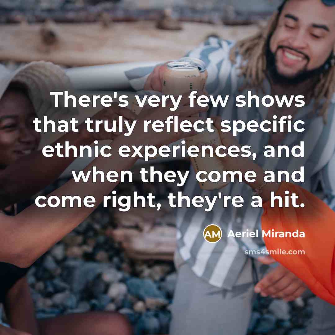 “There's very few shows that truly reflect specific ethnic experiences,…” quote by Aeriel Miranda