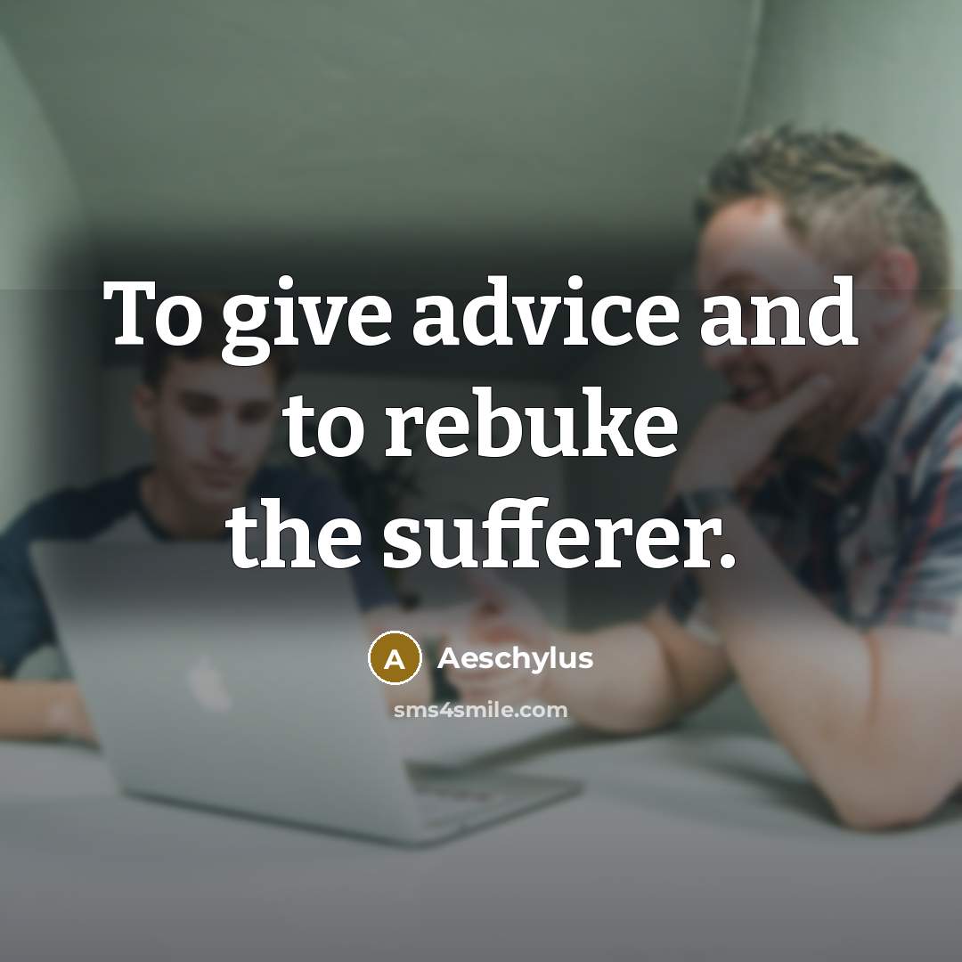 “To give advice and to rebuke the sufferer.…” quote by Aeschylus