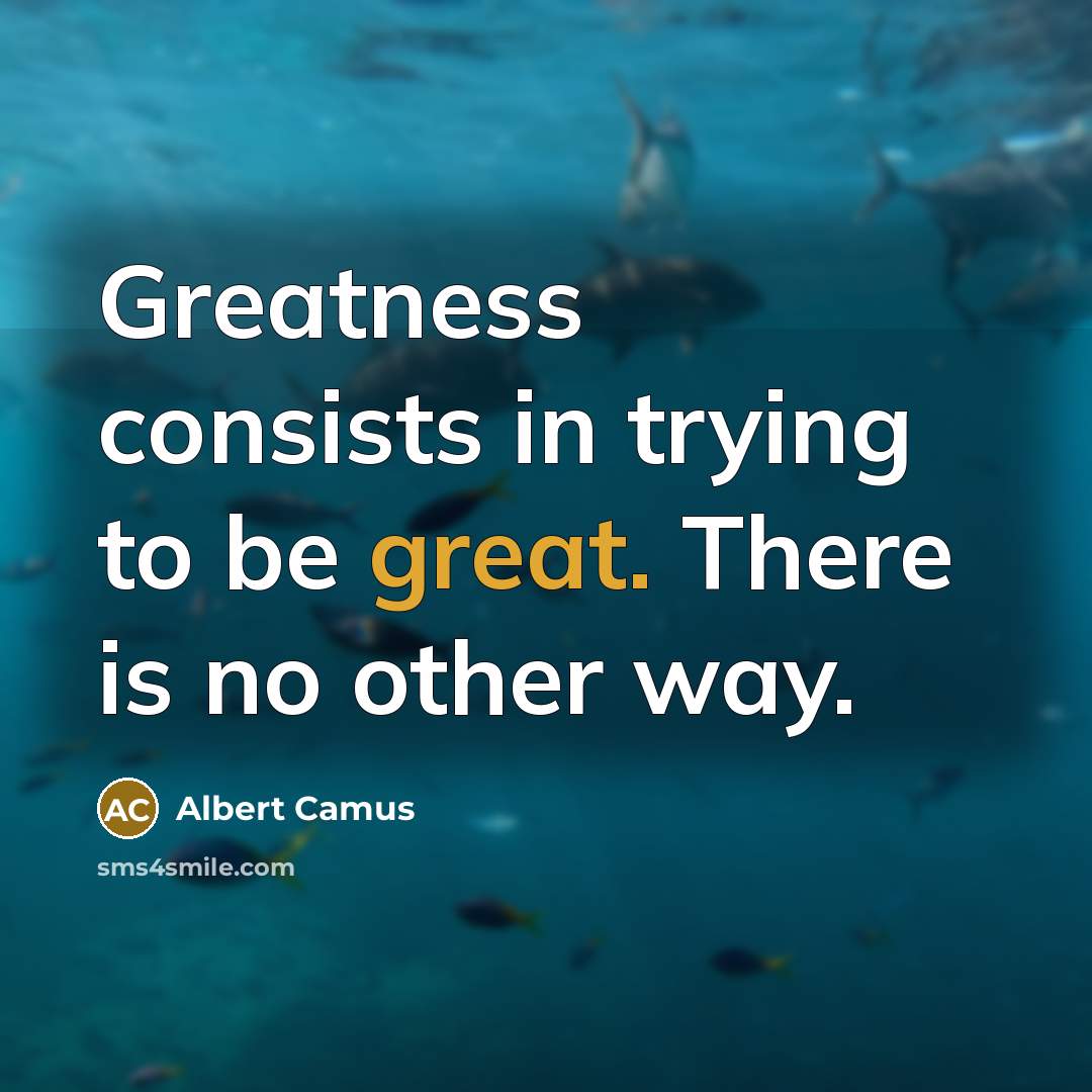 “Greatness consists in trying to be great. There is no…” quote by Albert Camus