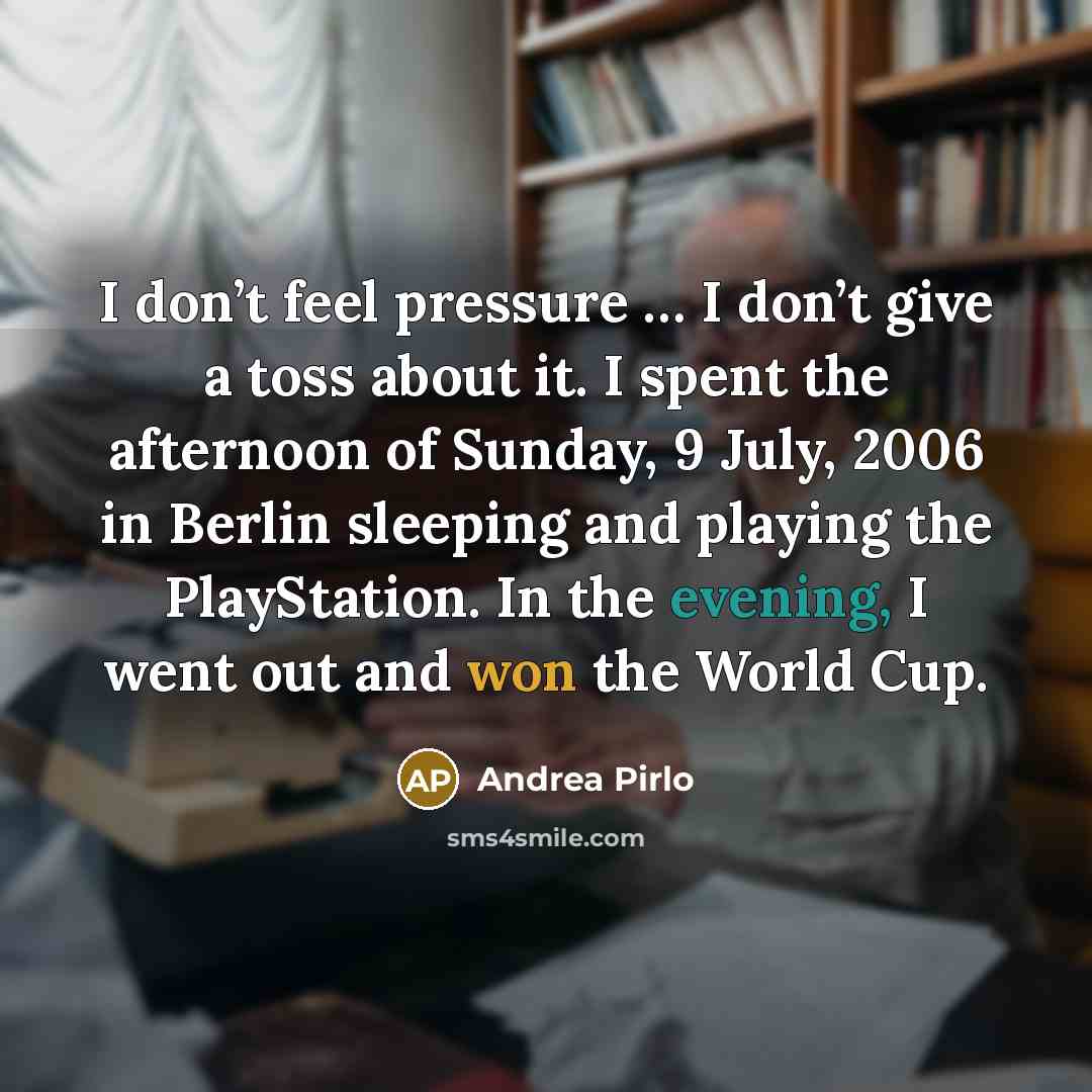 “I don’t feel pressure … I don’t give a toss…” quote by Andrea Pirlo