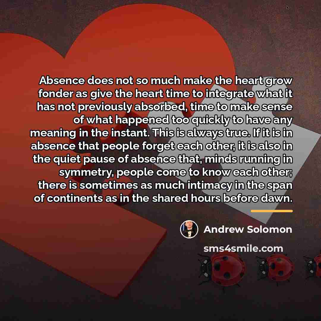 “Absence does not so much make the heart grow fonder…” quote by Andrew Solomon